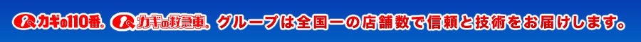 カギの110番 カギの救急車 グループは全国一の店舗数で信頼と技術をお届けします｡